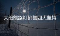 太阳能路灯销售四大坚持，值得收藏!