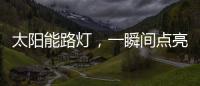 太阳能路灯�，一瞬间点亮你的双眸