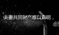 夫妻共同财产难以查明	，申报令如何保护弱势方
？