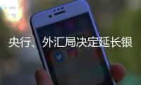 央行、外汇局决定延长银行间外汇市场交易时间