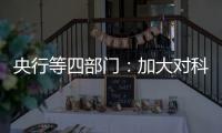 央行等四部门：加大对科技创新的金融支持