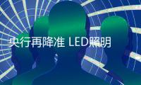 央行再降准 LED照明中小企业迎春季？
