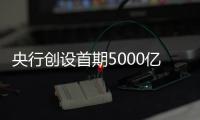 央行创设首期5000亿互换便利，即日起接受申报