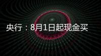 央行：8月1日起现金买金超10万元需上报