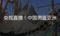 央视直播！中国男篮亚洲杯首秀对阵沙特
，郭士强力争开门红