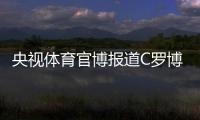 央视体育官博报道C罗博物馆开幕：真·球迷速冲 三大必打卡亮点