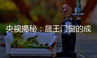 央视揭秘	
：晟王门窗的成功之道