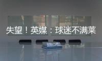 失望！英媒：球迷不满莱斯特城高层
	，要求管理层进行“更新“