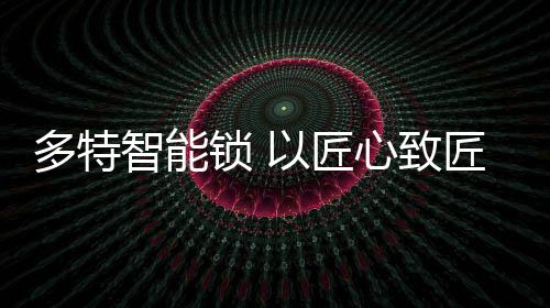 多特德行得信天下锁
