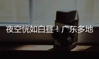 夜空恍如白昼
！广东多地拍到火流星