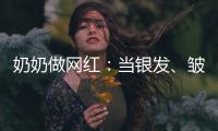 奶奶做网红：当银发	、皱纹与时尚碰撞