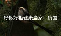 好板好柜健康当家，抗菌除醛福临万家
