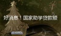 好消息！国家助学贷款额度提高4000元