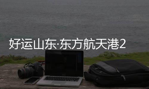 更好的好运航天目标不断前进