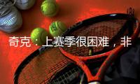 奇克�：上赛季很困难，非常期待新赛季&我想为球队和球迷做到最好
