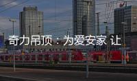 奇力吊顶
：为爱安家 让家承载更多的幸福