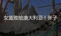 女篮败给澳大利亚！张子宇虽然缺阵，但她是输球的主要原因