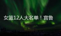 女篮12人大名单！宫鲁鸣压哨清人�，却留下了不该留的内线巨人