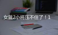 女篮2小将压不住了！1人强硬攻坚，1人稳定炮台�
，攻守兼备太香了