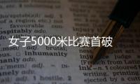 女子5000米比赛首破14分大关
