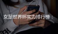 女足世界杯实力排行榜	
：美国第一英格兰第五