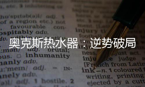 斯热水器顺势首批回款达208万
