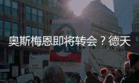 奥斯梅恩即将转会
？德天空
：加拉塔萨雷和那不勒斯非常接近达协议
