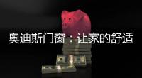 奥迪斯门窗：让家的舒适温暖整个冬天