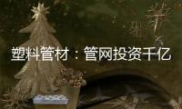 塑料管材
：管网投资千亿细分赛道