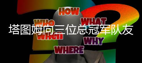 塔图直播吧7月8日讯 目前