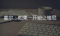 塞尔�：如果一开始让维尼修斯替补，他可能整赛季都找不回状态