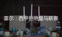 塞尔	
：西甲拒绝皇马联赛延期请求，首轮西甲仍将按原计划进行