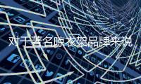 对于著名晾衣架品牌来说	，务实和诚信都重要