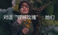 对话“铿锵玫瑰”	：她们为何热爱足球

？