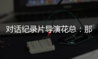 对话纪录片导演花总�：那些去越南淘金的中国人
，都怎么样了？