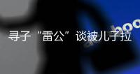 寻子“雷公”谈被儿子拉黑�
：我不是控制欲强的父亲