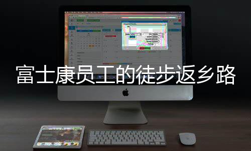 富士返乡流水线也未停止生产
