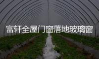 富轩全屋门窗落地玻璃窗，把美妙的风景放进来