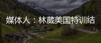 媒体人�	：林葳美国特训结束已回国，将代表福建男篮出战全运会