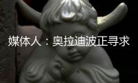 媒体人
：奥拉迪波正寻求去海外联赛打球
，经纪人与CBA多队会面