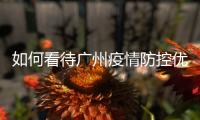 如何看待广州疫情防控优化调整
？广州疾控回应了