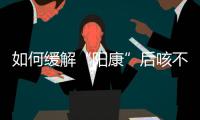 如何缓解“阳康”后咳不停
？要拍肺部CT吗？