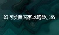 如何发挥国家战略叠加效应	？浙江舟山以开放引领发展