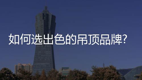 现在市场上吊顶行业景象繁荣