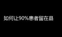 如何让90%患者留在县域？