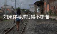 如果你导弹打得不够准，是因为你人靠得不够近丨军事