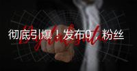 彻底引爆�！发布0
，粉丝10000000+