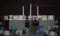 当工地遇上安防产品 用科技筑牢安全防线