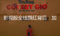 影视股全线飘红背后：加快电影审批进度