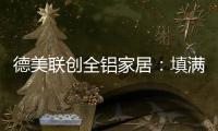 德美联创全铝家居
：填满家中每一寸爱的空间